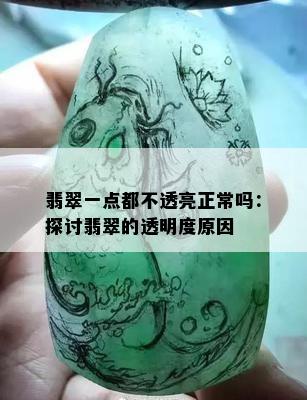 翡翠一点都不透亮正常吗：探讨翡翠的透明度原因