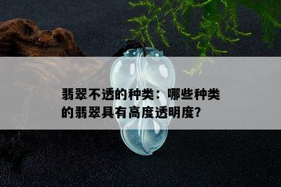 翡翠不透的种类：哪些种类的翡翠具有高度透明度？