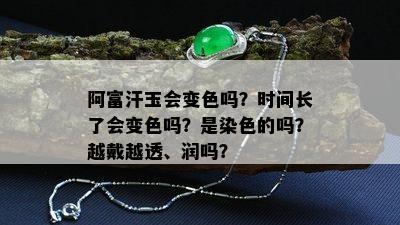 阿富汗玉会变色吗？时间长了会变色吗？是染色的吗？越戴越透、润吗？