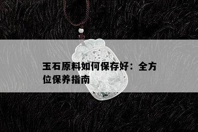 玉石原料如何保存好：全方位保养指南