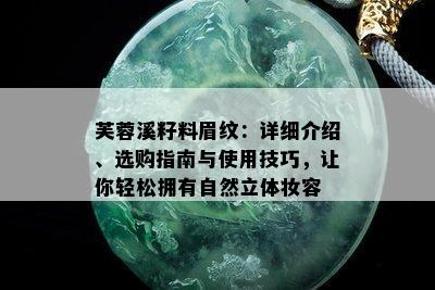 芙蓉溪籽料眉纹：详细介绍、选购指南与使用技巧，让你轻松拥有自然立体妆容