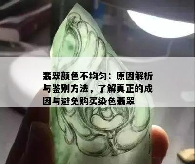 翡翠颜色不均匀：原因解析与鉴别方法，了解真正的成因与避免购买染色翡翠