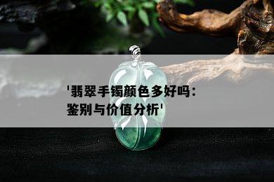 '翡翠手镯颜色多好吗： 鉴别与价值分析'