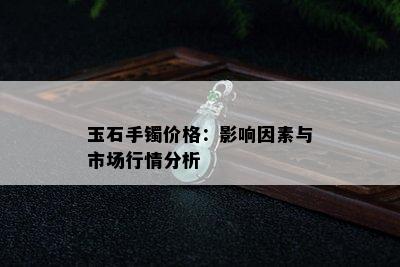 玉石手镯价格：影响因素与市场行情分析