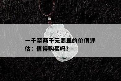 一千至两千元翡翠的价值评估：值得购买吗？