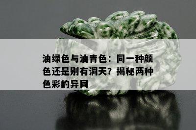 油绿色与油青色：同一种颜色还是别有洞天？揭秘两种色彩的异同