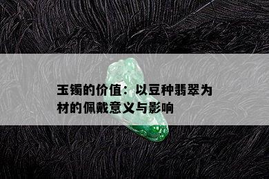 玉镯的价值：以豆种翡翠为材的佩戴意义与影响