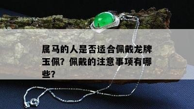 属马的人是否适合佩戴龙牌玉佩？佩戴的注意事项有哪些？