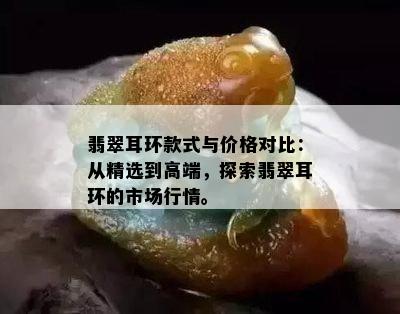 翡翠耳环款式与价格对比：从精选到高端，探索翡翠耳环的市场行情。