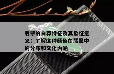 翡翠的白莽特征及其象征意义：了解这种颜色在翡翠中的分布和文化内涵