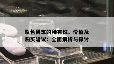 紫色碧玉的稀有性、价值及购买建议：全面解析与探讨