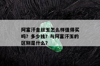 阿富汗金丝玉怎么样值得买吗？多少钱？与阿富汗玉的区别是什么？