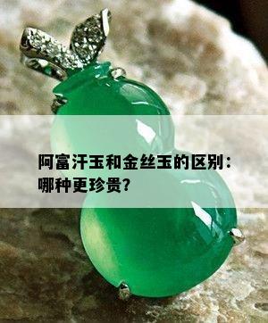 阿富汗玉和金丝玉的区别：哪种更珍贵？