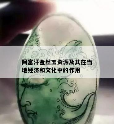 阿富汗金丝玉资源及其在当地经济和文化中的作用