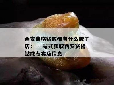 西安赛格钻戒都有什么牌子店： 一站式获取西安赛格钻戒专卖店信息