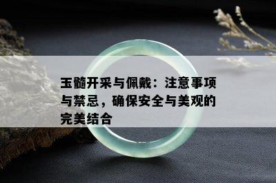 玉髓开采与佩戴：注意事项与禁忌，确保安全与美观的完美结合