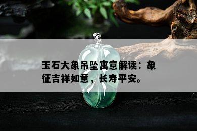 玉石大象吊坠寓意解读：象征吉祥如意，长寿平安。