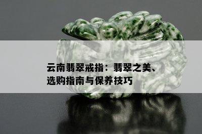 云南翡翠戒指：翡翠之美、选购指南与保养技巧