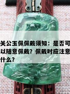 关公玉佩佩戴须知：是否可以随意佩戴？佩戴时应注意什么？