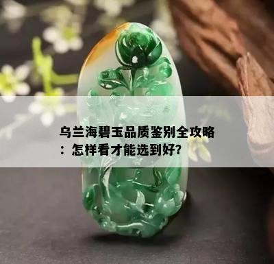 乌兰海碧玉品质鉴别全攻略：怎样看才能选到好？