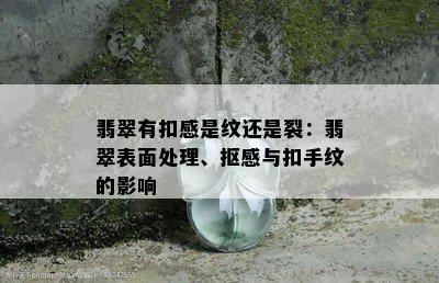 翡翠有扣感是纹还是裂：翡翠表面处理、抠感与扣手纹的影响