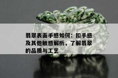 翡翠表面手感如何：扣手感及其他触感解析，了解翡翠的品质与工艺