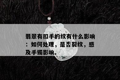 翡翠有扣手的纹有什么影响：如何处理，是否裂纹，感及手镯影响。