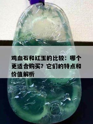 鸡血石和红玉的比较：哪个更适合购买？它们的特点和价值解析