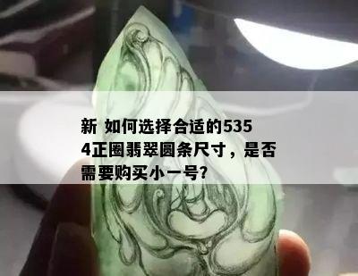 新 如何选择合适的5354正圈翡翠圆条尺寸，是否需要购买小一号？