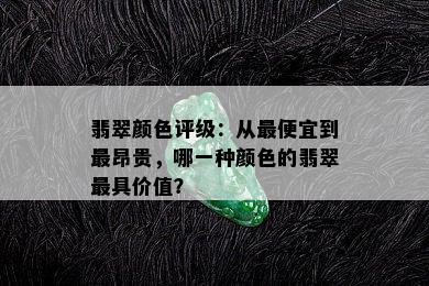 翡翠颜色评级：从更便宜到最昂贵，哪一种颜色的翡翠更具价值？