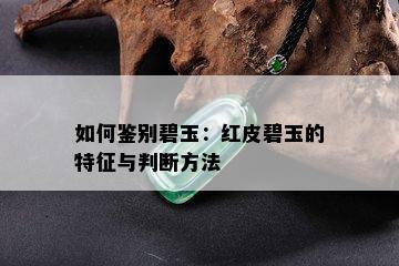 如何鉴别碧玉：红皮碧玉的特征与判断方法