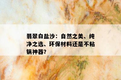 翡翠白盐沙：自然之美、纯净之选、环保材料还是不粘锅神器？