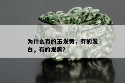 为什么有的玉发黄，有的发白，有的发黑？