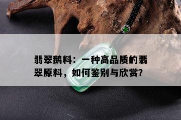 翡翠鹅料：一种高品质的翡翠原料，如何鉴别与欣赏？