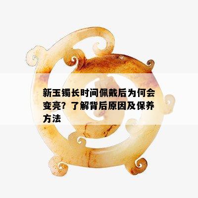 新玉镯长时间佩戴后为何会变亮？了解背后原因及保养方法