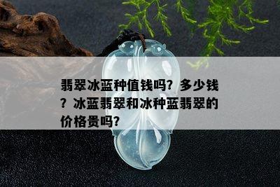 翡翠冰蓝种值钱吗？多少钱？冰蓝翡翠和冰种蓝翡翠的价格贵吗？