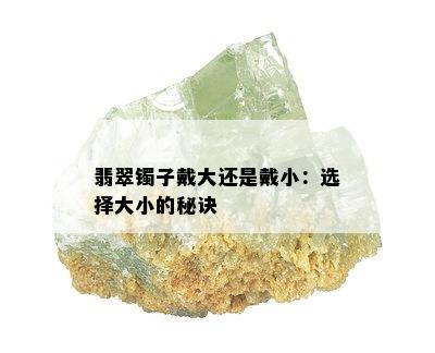 翡翠镯子戴大还是戴小：选择大小的秘诀