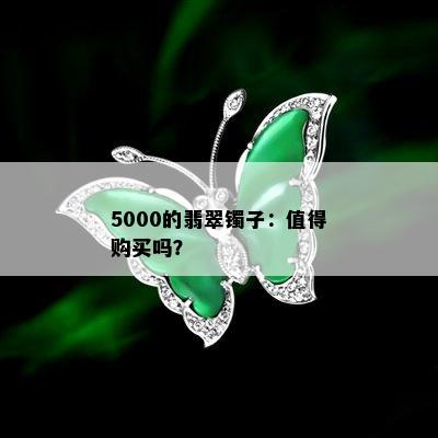 5000的翡翠镯子：值得购买吗？