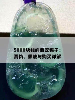 5000块钱的翡翠镯子：真伪、佩戴与购买详解