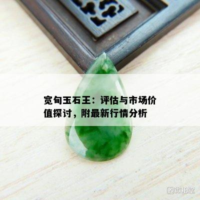 宽甸玉石王：评估与市场价值探讨，附最新行情分析