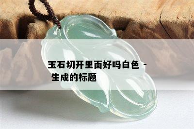 玉石切开里面好吗白色 - 生成的标题