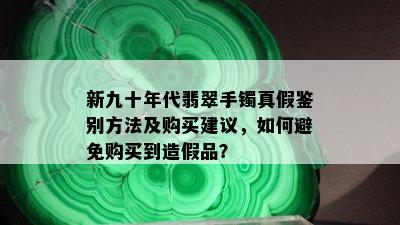 新九十年代翡翠手镯真假鉴别方法及购买建议，如何避免购买到造假品？