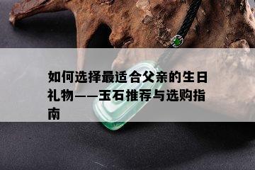 如何选择最适合父亲的生日礼物——玉石推荐与选购指南