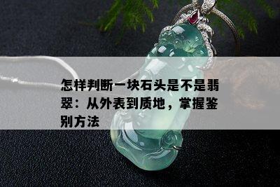 怎样判断一块石头是不是翡翠：从外表到质地，掌握鉴别方法