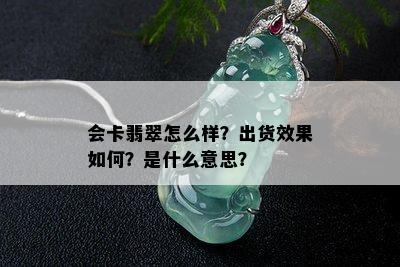 会卡翡翠怎么样？出货效果如何？是什么意思？