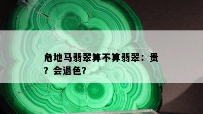 危地马翡翠算不算翡翠：贵？会退色？