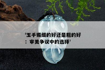 '玉手镯细的好还是粗的好：审美争议中的选择'