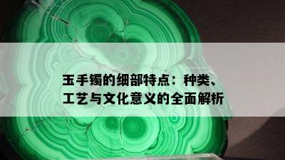 玉手镯的细部特点：种类、工艺与文化意义的全面解析