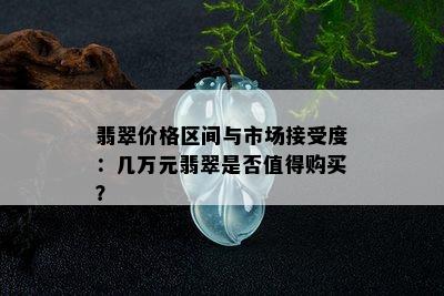 翡翠价格区间与市场接受度：几万元翡翠是否值得购买？