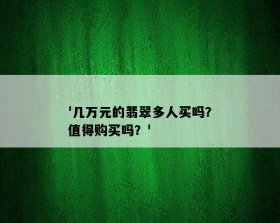 '几万元的翡翠多人买吗？值得购买吗？'